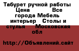 Табурет ручной работы › Цена ­ 1 500 - Все города Мебель, интерьер » Столы и стулья   . Московская обл.
